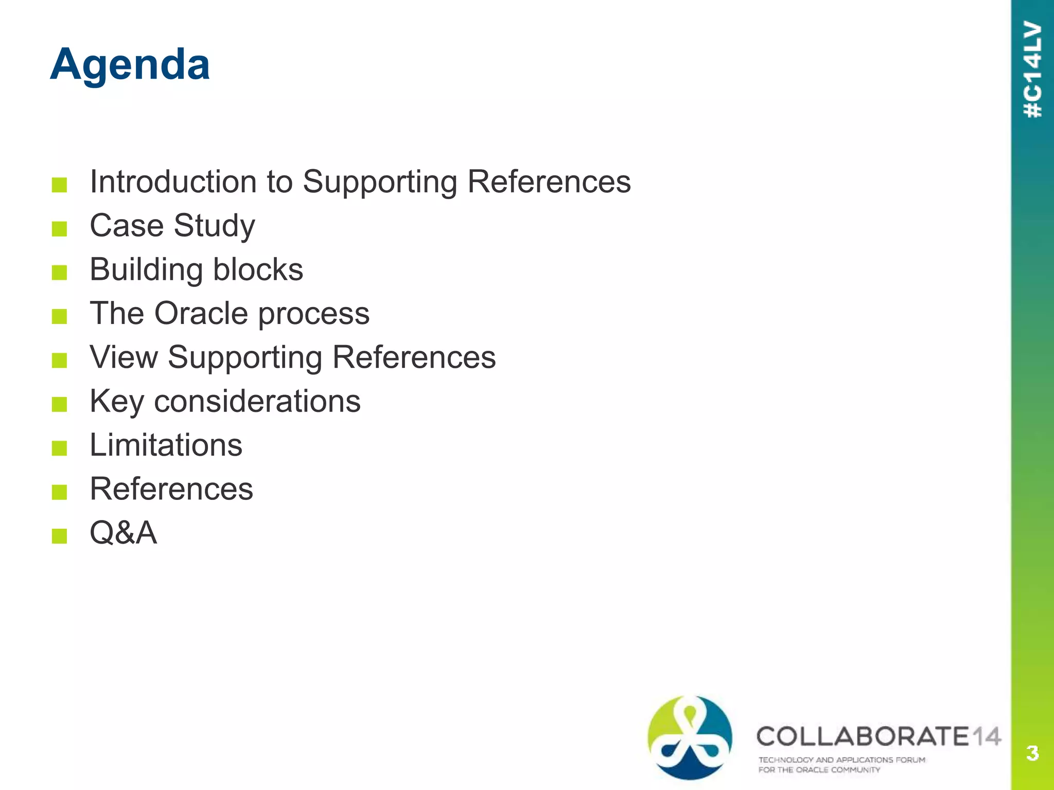 Agenda
■ Introduction to Supporting References
■ Case Study
■ Building blocks
■ The Oracle process
■ View Supporting References
■ Key considerations
■ Limitations
■ References
■ Q&A
 