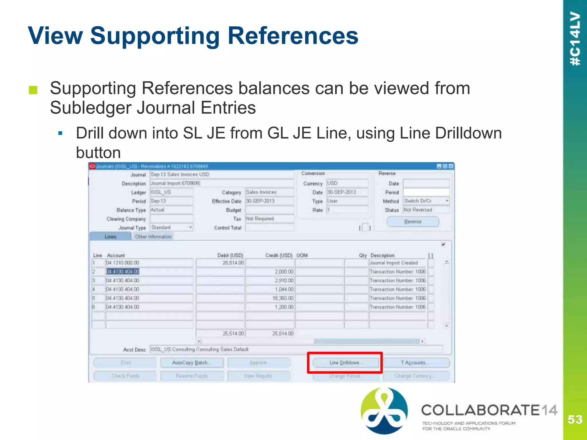 View Supporting References
■ Supporting References balances can be viewed from
Subledger Journal Entries
▪ Drill down into SL JE from GL JE Line, using Line Drilldown
button
 