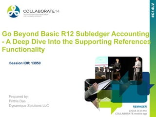 REMINDER
Check in on the
COLLABORATE mobile app
Go Beyond Basic R12 Subledger Accounting
- A Deep Dive Into the Supporting References
Functionality
Prepared by:
Prithis Das
Dynamique Solutions LLC
Session ID#: 13950
 