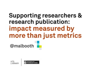 Supporting researchers &
research publication:
impact measured by
more than just metrics
@malbooth
 