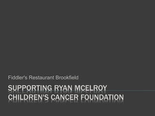 SUPPORTING RYAN MCELROY
CHILDREN'S CANCER FOUNDATION
Fiddler's Restaurant Brookfield
 