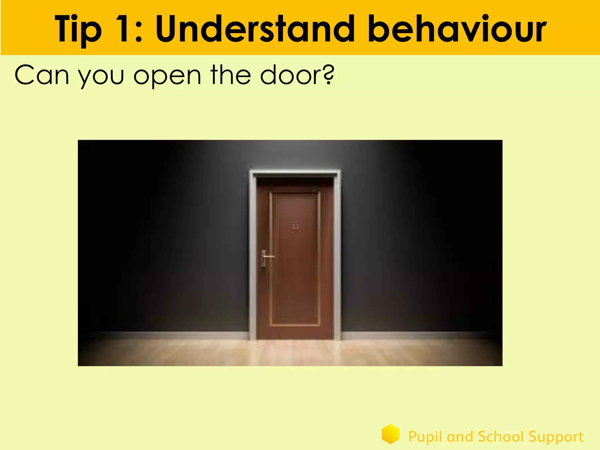 Tip 1: Understand behaviour
Can you open the door?
 