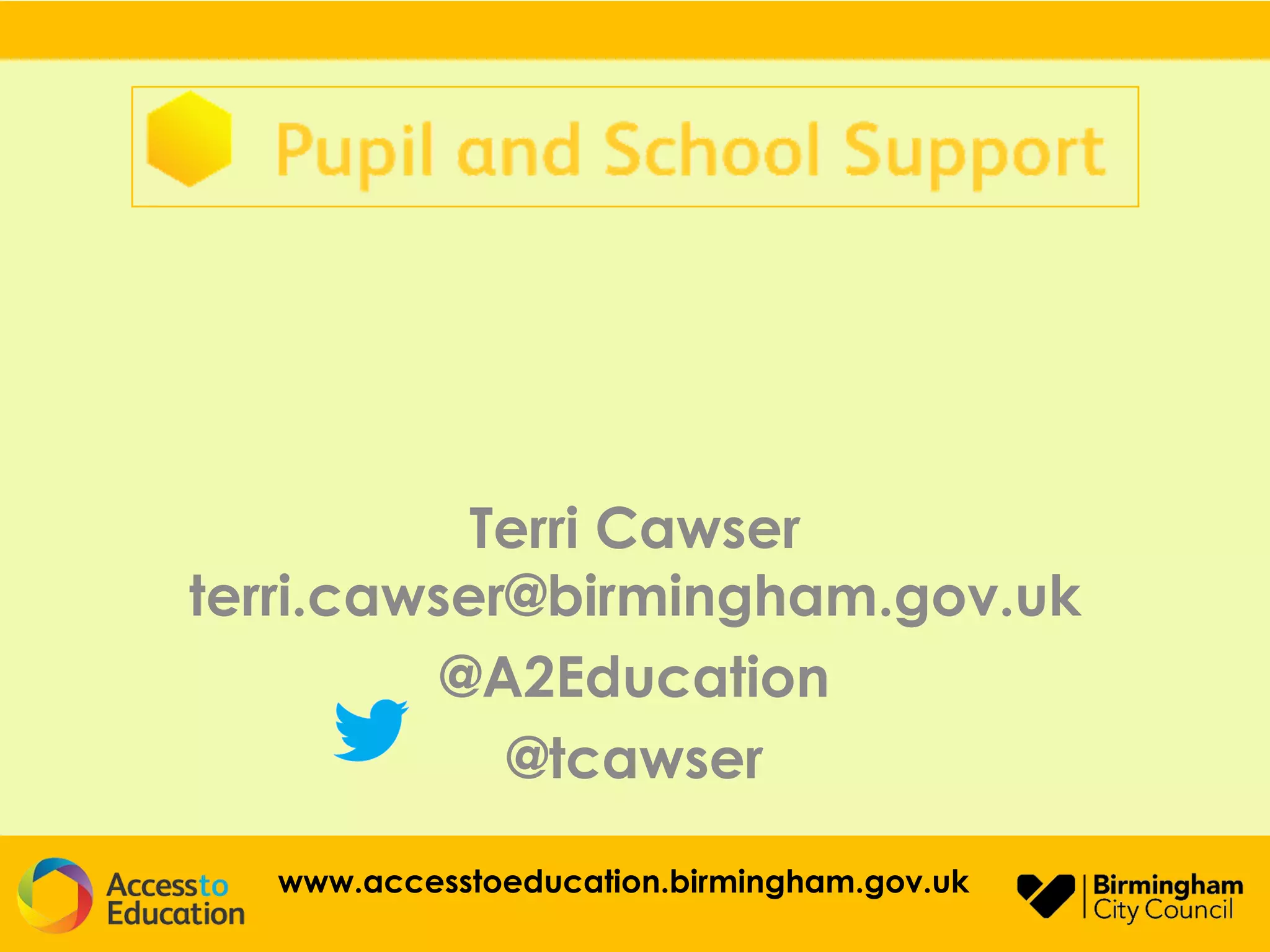 Terri Cawser
terri.cawser@birmingham.gov.uk
@A2Education
@tcawser
www.accesstoeducation.birmingham.gov.uk
 