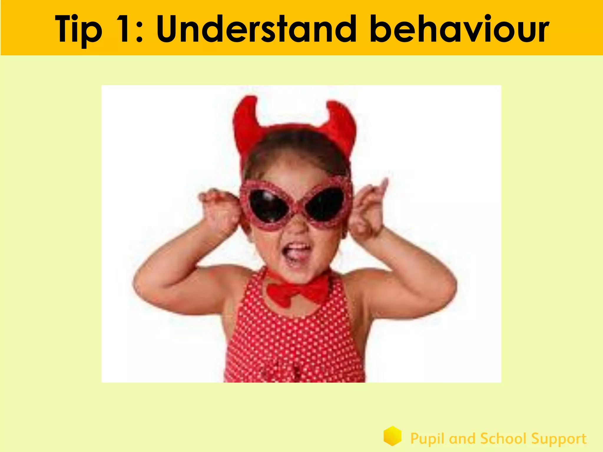 Tip 1: Understand behaviour
 