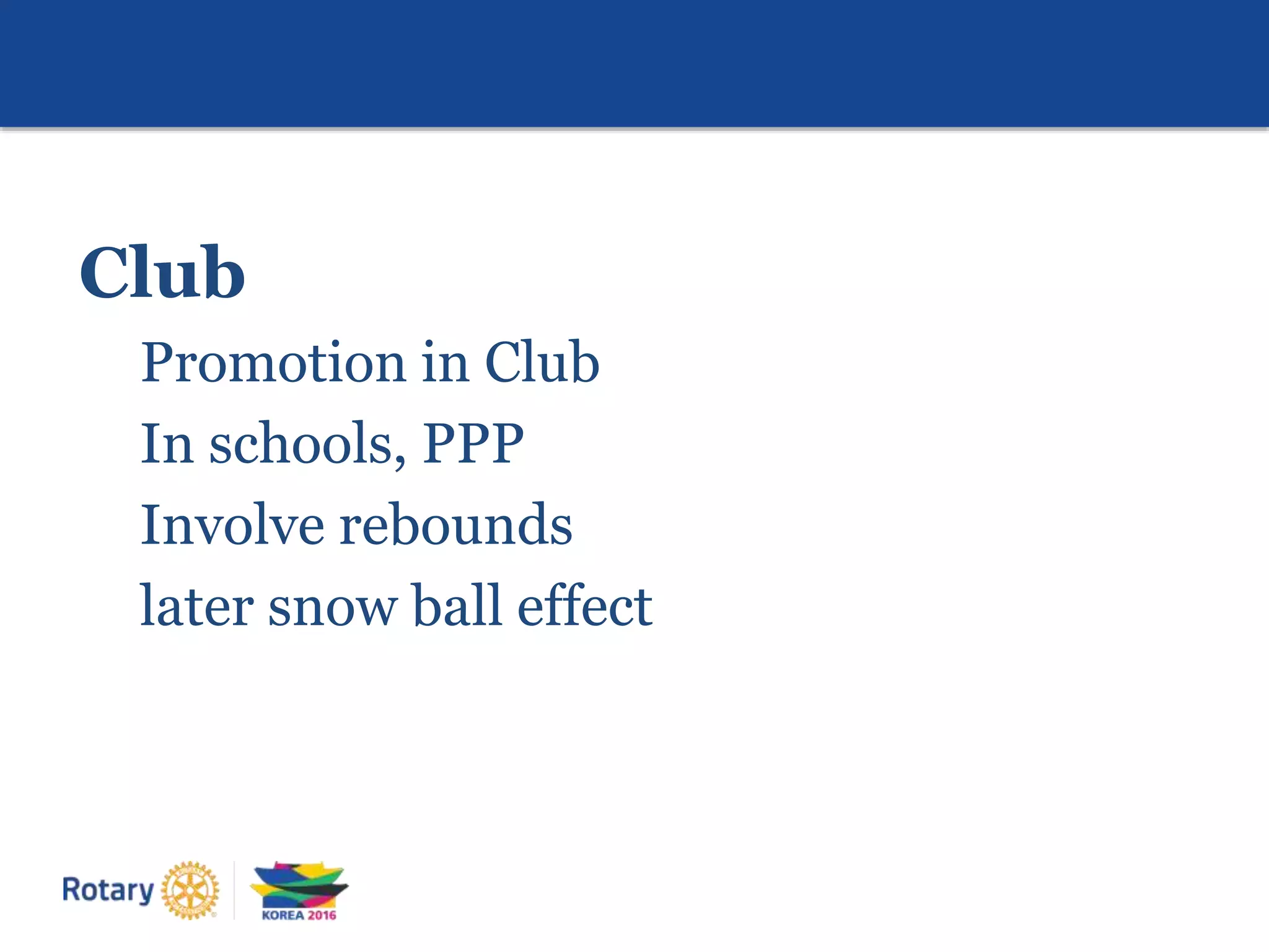 Club
Promotion in Club
In schools, PPP
Involve rebounds
later snow ball effect
 