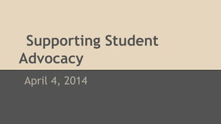 Supporting Student
Advocacy
April 4, 2014
 