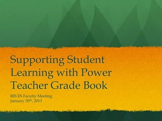 Supporting Student
Learning with Power
Teacher Grade Book
RIS ES Faculty Meeting
January 30th, 2013
 