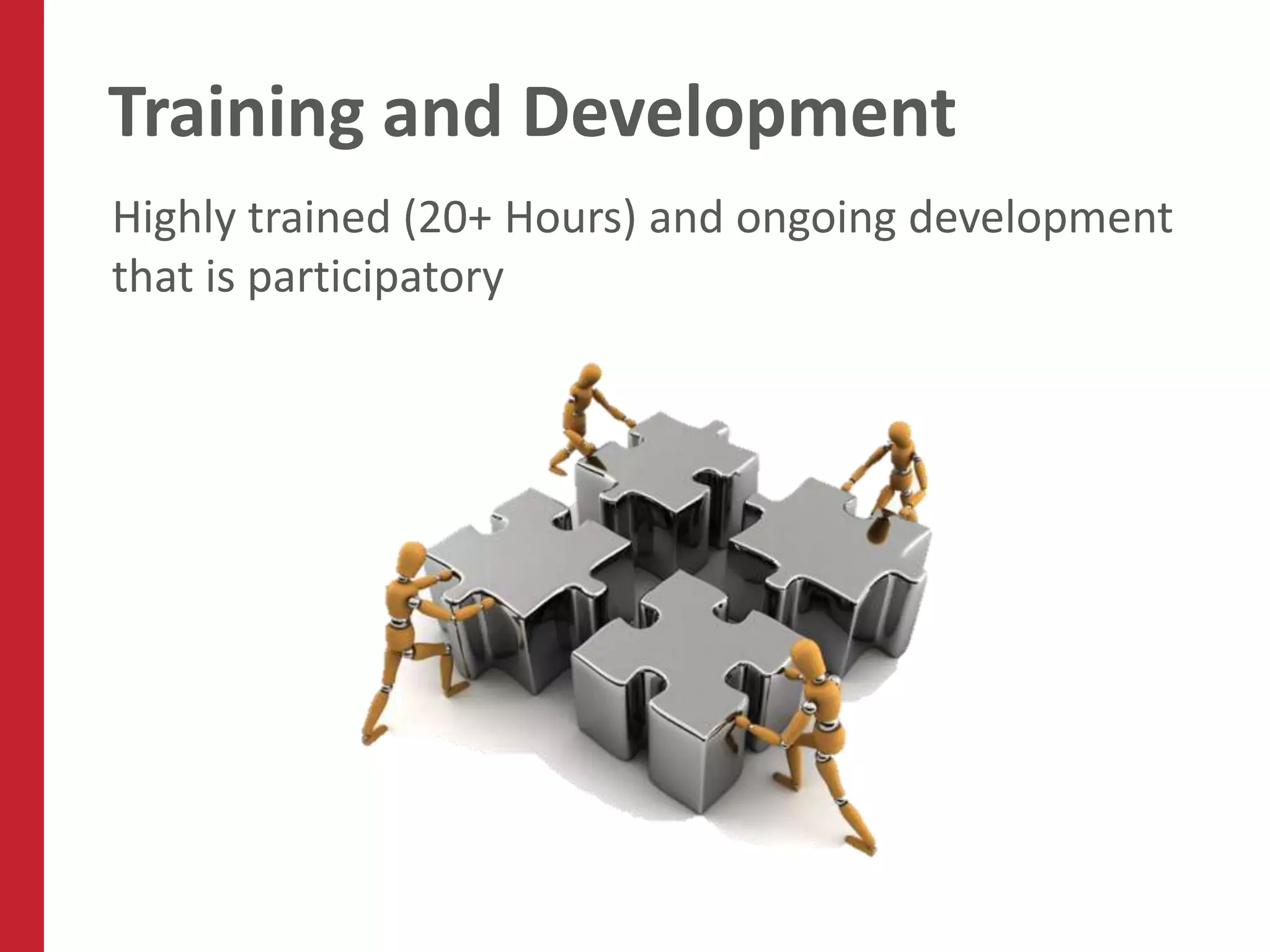Training and Development
Highly trained (20+ Hours) and ongoing development
that is participatory
 