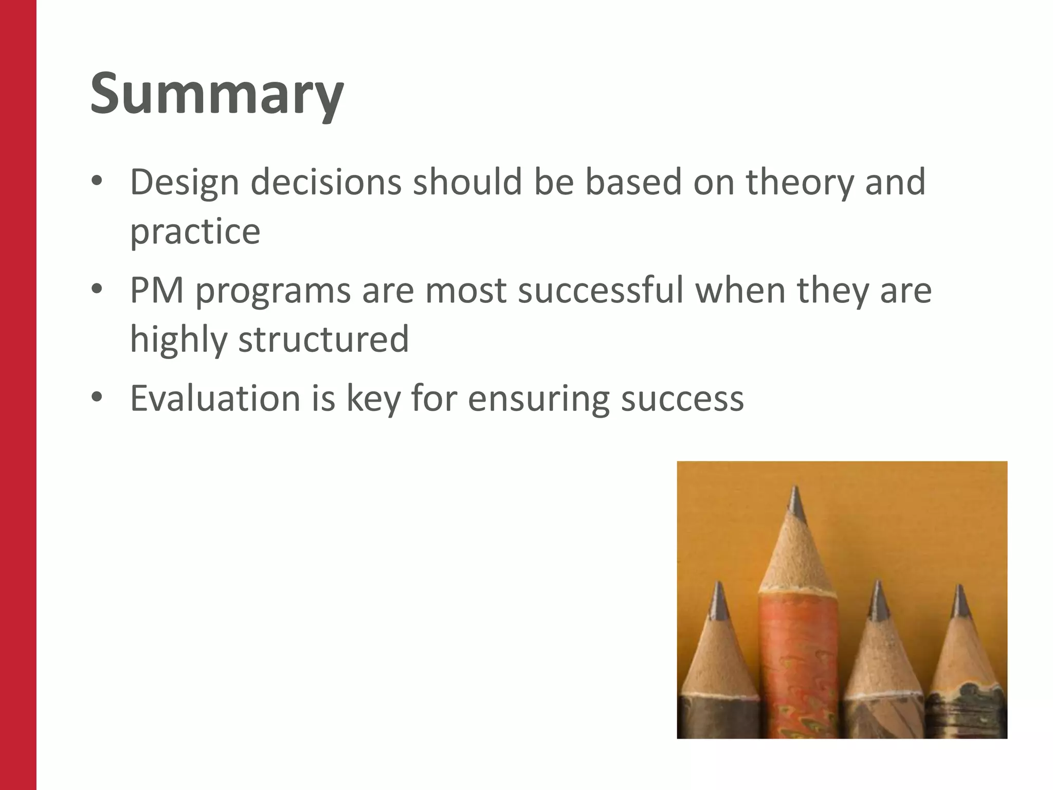 Summary
• Design decisions should be based on theory and
  practice
• PM programs are most successful when they are
  highly structured
• Evaluation is key for ensuring success
 