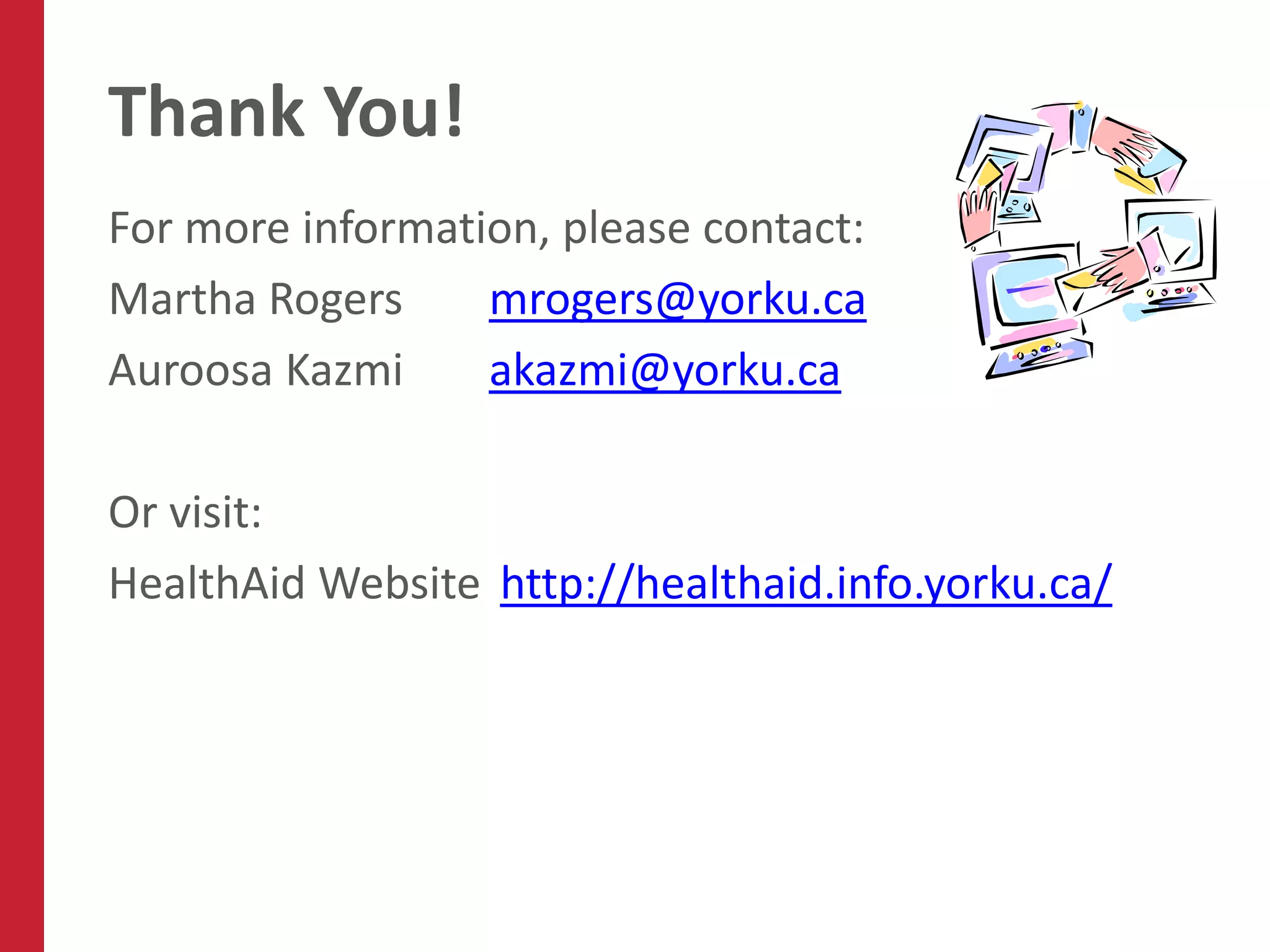 Thank You!
For more information, please contact:
Martha Rogers     mrogers@yorku.ca
Auroosa Kazmi     akazmi@yorku.ca

Or visit:
HealthAid Website http://healthaid.info.yorku.ca/
 