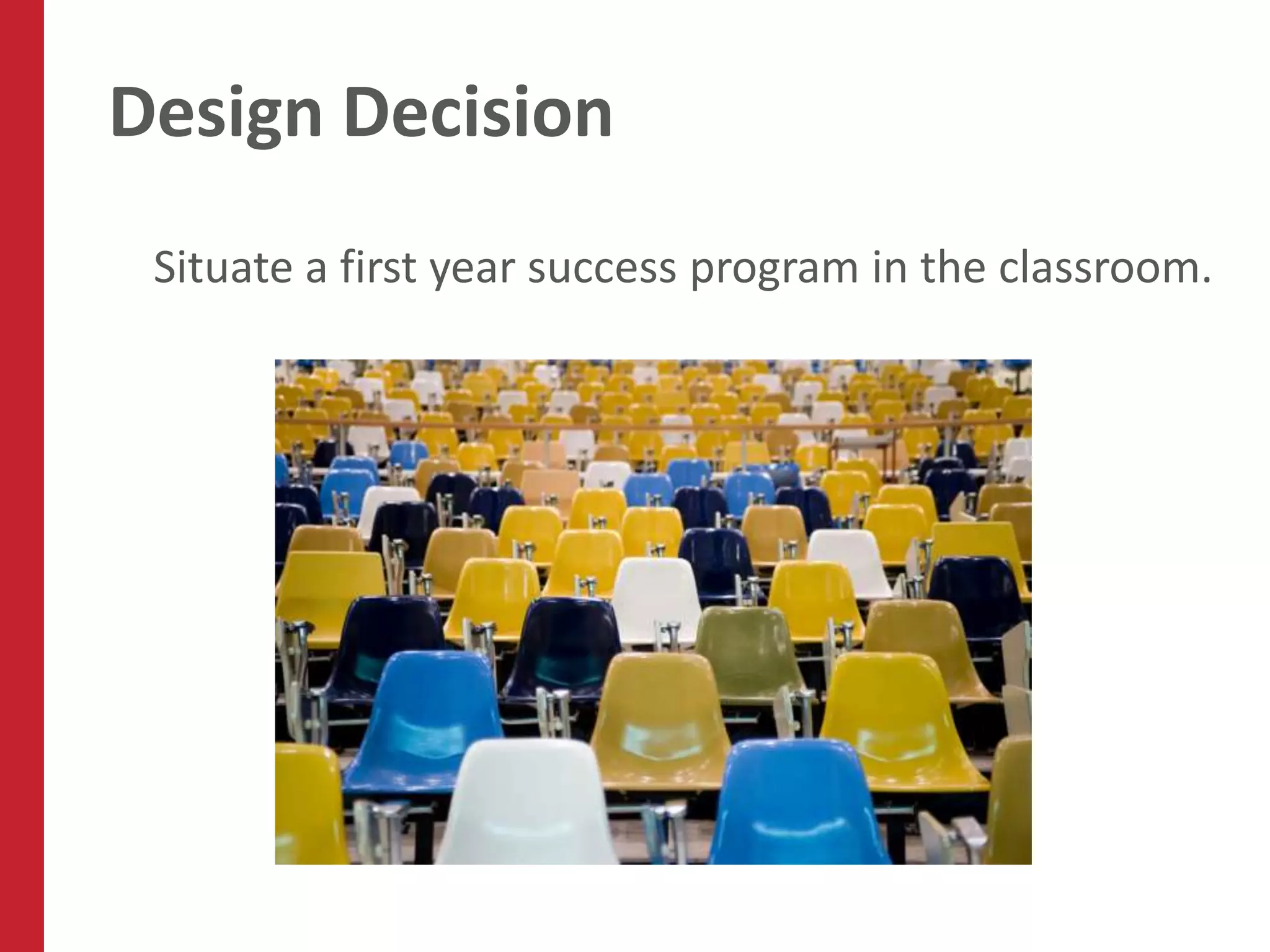 Design Decision
 Situate a first year success program in the classroom.
 