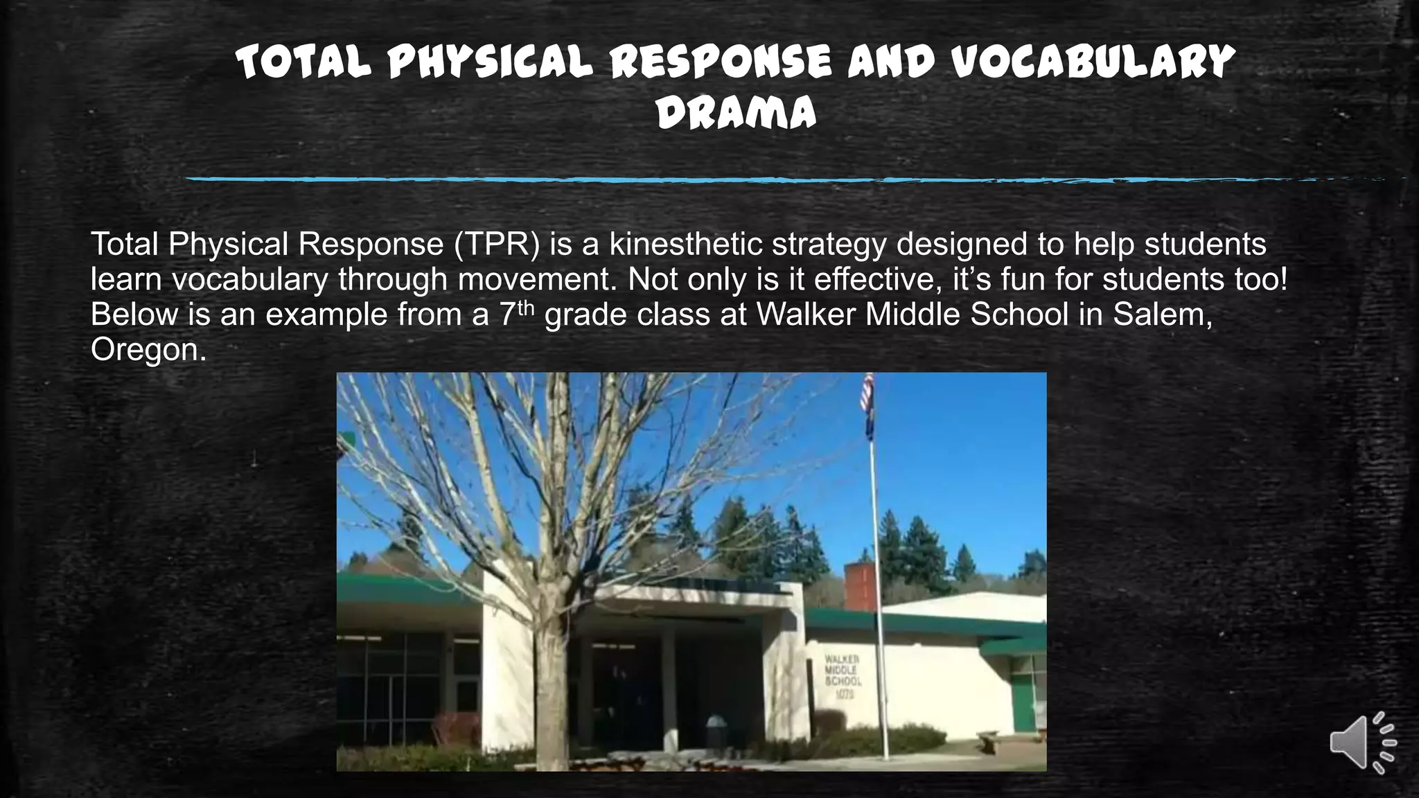 Total Physical Response and Vocabulary
Drama
Total Physical Response (TPR) is a kinesthetic strategy designed to help students
learn vocabulary through movement. Not only is it effective, it’s fun for students too!
Below is an example from a 7th grade class at Walker Middle School in Salem,
Oregon.

 