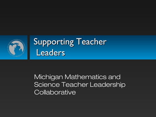 Supporting TeacherSupporting Teacher
LeadersLeaders
Michigan Mathematics and
Science Teacher Leadership
Collaborative
 