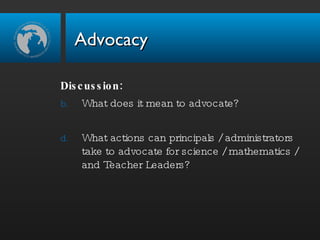 Advocacy Discussion: What does it mean to advocate? What actions can principals / administrators take to advocate for science / mathematics / and Teacher Leaders? 