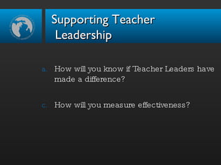 How will you know if Teacher Leaders have made a difference? How will you measure effectiveness? Supporting Teacher  Leadership 
