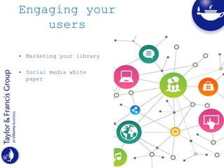 Engaging your
users
• Marketing your library
• Social media white
paper
 