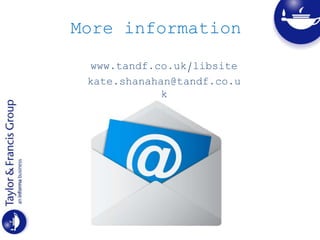 More information
www.tandf.co.uk/libsite
kate.shanahan@tandf.co.u
k
 