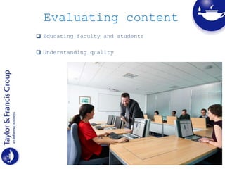 Evaluating content
 Educating faculty and students
 Understanding quality
 