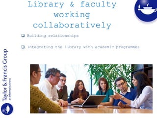 Library & faculty
working
collaboratively
 Building relationships
 Integrating the library with academic programmes
 