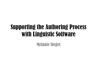 Supporting the Authoring Process
    with Linguistic Software
          Melanie Siegel
 