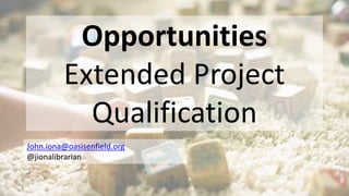 Opportunities
Extended Project
Qualification
John.iona@oasisenfield.org
@jionalibrarian
 