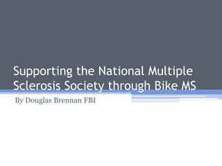 Supporting the National Multiple
Sclerosis Society through Bike MS
By Douglas Brennan FBI
 