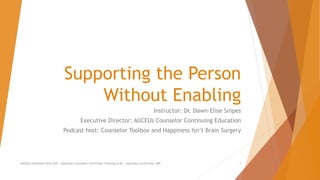 Supporting the Person
Without Enabling
Instructor: Dr. Dawn-Elise Snipes
Executive Director: AllCEUs Counselor Continuing Education
Podcast host: Counselor Toolbox and Happiness Isn’t Brain Surgery
AllCEUs Unlimited CEUs $59 | Addiction Counselor Certificate Training $149 | Specialty Certificates $89 1
 