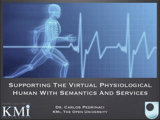 Supporting The Virtual Physiological
 Human With Semantics And Services
            Dr. Carlos Pedrinaci
           KMi, The Open University
 