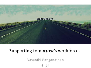 Supporting tomorrow’s workforce
Vasanthi Ranganathan
TREF
 