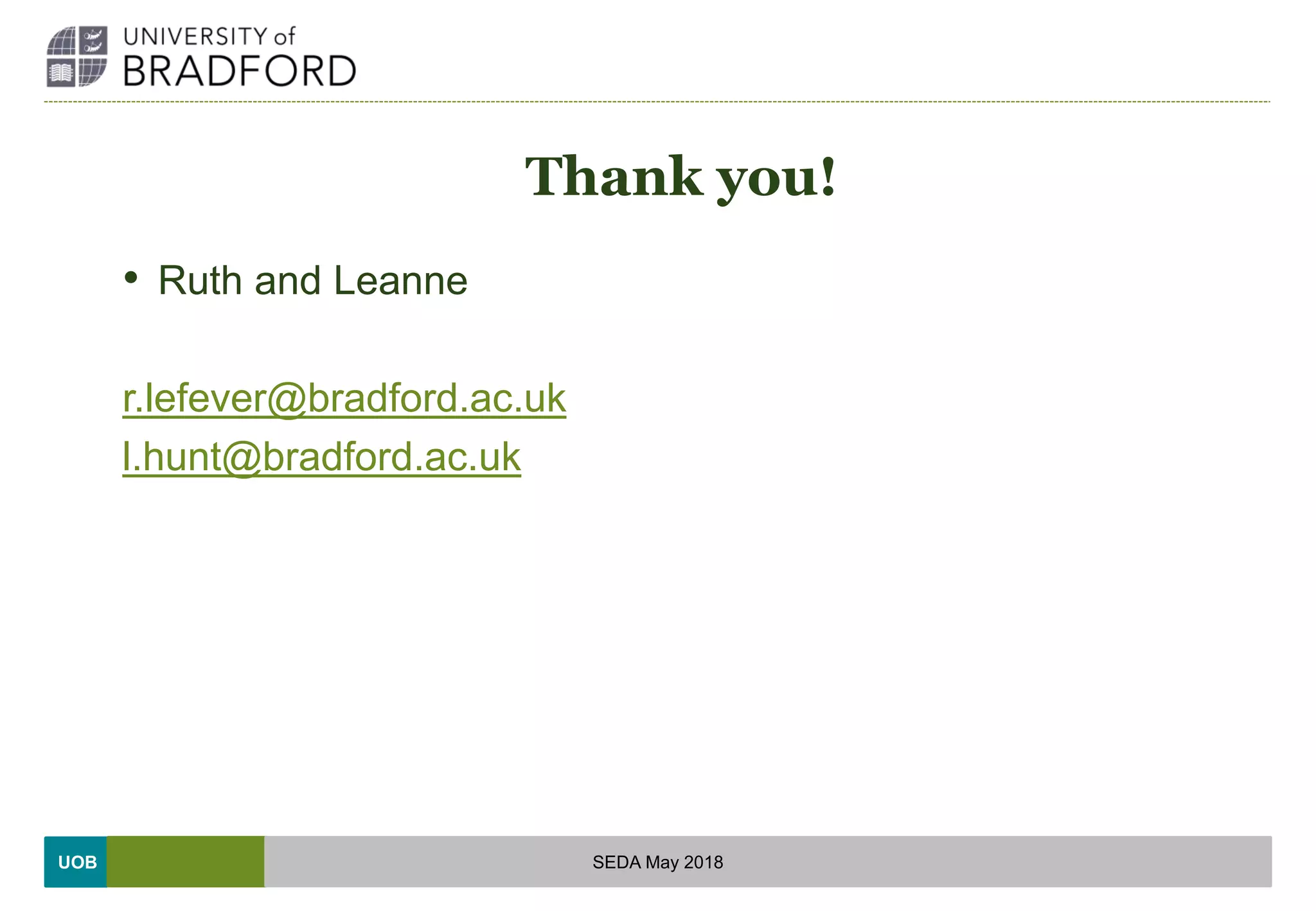 UOB
Thank you!
• Ruth and Leanne
r.lefever@bradford.ac.uk
l.hunt@bradford.ac.uk
SEDA May 2018
 