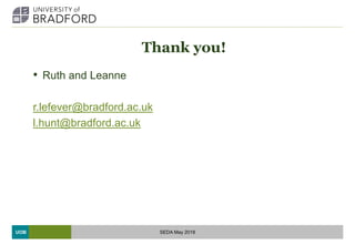 UOB
Thank you!
• Ruth and Leanne
r.lefever@bradford.ac.uk
l.hunt@bradford.ac.uk
SEDA May 2018
 