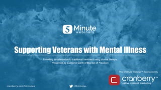 cranberry.com/5minutes #5minutes
This 5 Minute Webinar™ Sponsored By
Supporting Veterans with Mental Illness
Providing an alternative to traditional treatment using drama therapy.
Presented by LaShone Garth of Blanket of Freedom
 