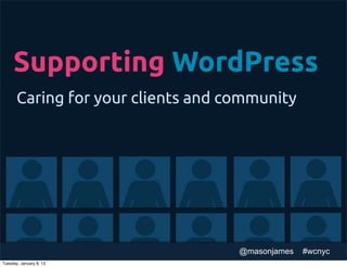 Supporting WordPress
       Caring for your clients and community




                                    @masonjames   #wcnyc
Tuesday, January 8, 13
 