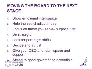 MOVING THE BOARD TO THE NEXT
STAGE
1. Show emotional intelligence
2. Help the board adjust mode
3. Focus on those you serv...