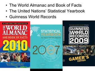 • The World Almanac and Book of Facts
• The United Nations’ Statistical Yearbook
• Guinness World Records

 