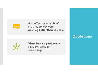 Quotations
Most effective when brief
and they convey your
meaning better than you can.
When they are particularly
eloquent, witty or
compelling.
 