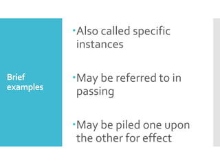 Brief
examples
Also called specific
instances
May be referred to in
passing
May be piled one upon
the other for effect
 