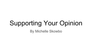 Supporting Your Opinion
By Michelle Skowbo
 