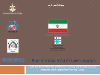 SUPPORTING YOUTH LIVELIHOODS
Fourth Asia Pacific Ministerial Conference on Housing and Urban Development
Regional Slum Upgrading Working Group
ISLAMIC REPUBLIC OF IRAN
1‫الرحیم‬‫الرحمن‬‫اهلل‬‫بسم‬
 