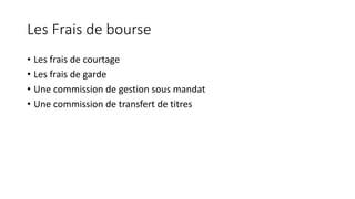 Les Frais de bourse
• Les frais de courtage
• Les frais de garde
• Une commission de gestion sous mandat
• Une commission de transfert de titres
 