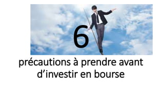 6
précautions à prendre avant
d’investir en bourse
 