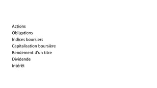 Actions
Obligations
Indices boursiers
Capitalisation boursière
Rendement d’un titre
Dividende
Intérêt
 