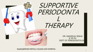 SUPPORTIVE
PERIODONTA
L
THERAPY
DR. MANISHA SINHA
II YR PG
DEPT OF PERIODONTOLOGY
1
RAJARAJESWARI DENTAL COLLEGE AND HOSPITAL
 
