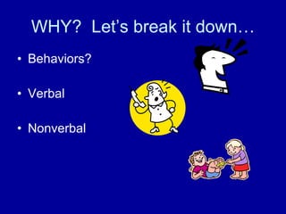 WHY?  Let’s break it down… Behaviors? Verbal Nonverbal 