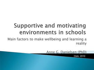 Main factors to make wellbeing and learning a
reality
Anne G. Danielsen (PhD)
Oslo, 2010
 