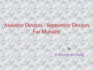 Assistive Devices / Supportive Devices
For Mobility
By
M. Shivanandha Reddy
 