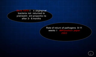 Slo ts 1979  s ubgingival
bacteria not returned to
pretreatm ent proportio ns
after 3- 6 months
Rate of return of pathogens 9-11
weeks  AAPpositio n paper
2003
15
 