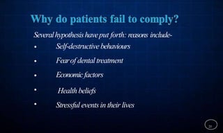 Severalhypothesishaveput forth: reasons include-
20
•
•
•
•
•
Self-destructive behaviours
Fearof dentaltreatment
Economicfactors
Health beliefs
Stressful eventsin their lives
 
