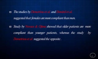  ThestudiesbyDemetriouet al.andDemirelet al.
suggestedthat femalesaremorecompliantthanmen.
 Study by Novaes & Ojima showed that older patients are more
compliant than younger patients, whereas the study by
Demetriouet al.suggestedthe opposite.
21
 