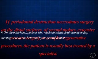56
On the otherhand,patients whorequirelocalizedgingivectomyor flap
curettageusuallycanbetreatedbythe general dentist.
 